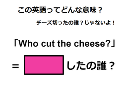 この英語ってどんな意味？「Who cut the cheese?」