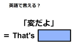 英語で「変だよ」はなんて言う？