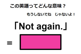 この英語ってどんな意味？「Not again.」