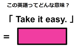 この英語ってどんな意味？「 Take it easy. 」