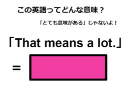 この英語ってどんな意味？「That means a lot. 」 画像