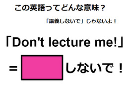 この英語ってどんな意味？「Don’t lecture me! 」