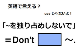 英語で「～を独り占めしないで」はなんて言う？