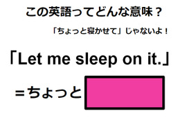 この英語ってどんな意味？「Let me sleep on it. 」