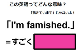 この英語ってどんな意味？「I’m famished. 」