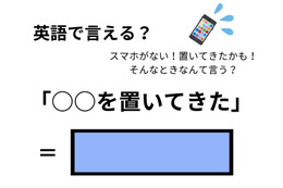 英語で「○○を置いてきた（忘れてきた）」はなんて言う？