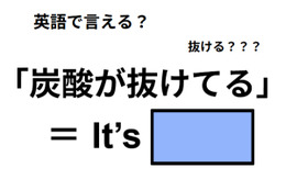 英語で「炭酸が抜けてる」はなんて言う？