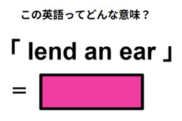 この英語ってどんな意味？「lend an ear」