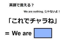 英語で「これでチャラね」はなんて言う？