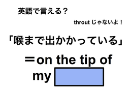 英語で「喉まで出かかっている」は何て言う？