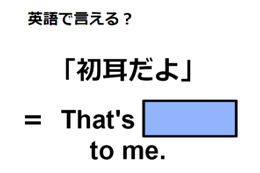 英語で「初耳だよ」は何て言う?