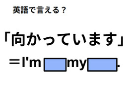 英語で「向かっています」は何て言う？