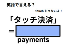 英語で「タッチ決済」はなんて言う？