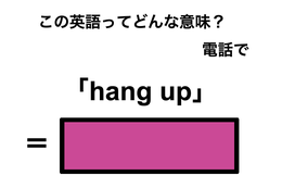 この英語ってどんな意味？「hang up」