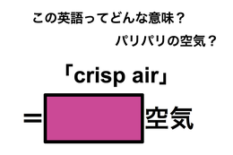 この英語ってどんな意味？「crisp air」