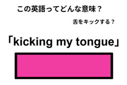 英語で「kicking my tongue」は何て言う？
