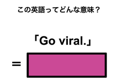 この英語ってどんな意味？「Go viral.」