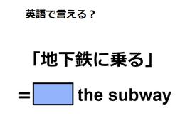 英語で「地下鉄に乗る」は何て言う？