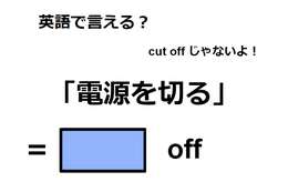 英語で「電源を切る」は何て言う？