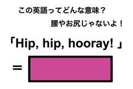 この英語ってどんな意味？「Hip, hip, hooray!」
