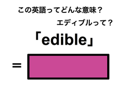 この英語ってどんな意味？「edible」