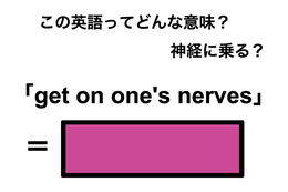 この英語ってどんな意味？「get on one’s nerves」