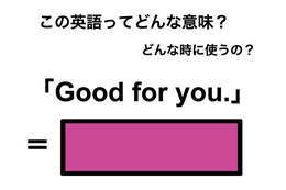 この英語ってどんな意味？「Good for you.」