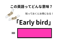 この英語ってどんな意味？「Early bird」