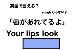 英語で「唇があれてる」は何て言う？