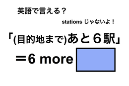英語で「(目的地まで)あと６駅」は何て言う？