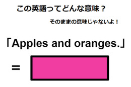 この英語ってどんな意味？「Apples and oranges.」