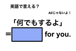 英語で「何でもするよ」は何て言う？