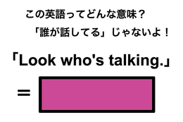 この英語ってどんな意味？「Look who’s talking.」