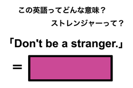 この英語ってどんな意味？「Don’t be a stranger.」