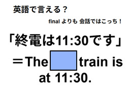 英語で「終電は11:30です」は何て言う？