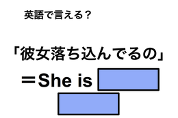英語で「彼女落ち込んでるの」は何て言う？