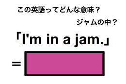 この英語ってどんな意味？「I’m in a jam.」