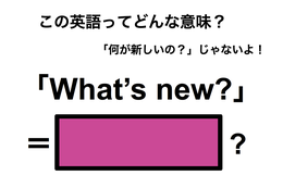 この英語ってどんな意味？「What’s new?」