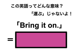 この英語ってどんな意味？「Bring it on.」