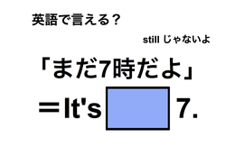 英語で「まだ7時だよ」は何て言う？