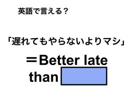 英語で「遅れてもやらないよりマシ」は何て言う？ 画像