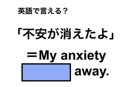 英語で「不安が消えたよ」は何て言う？