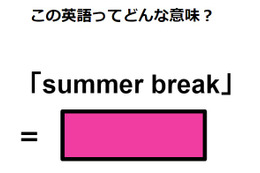 この英語ってどんな意味？「summer break」