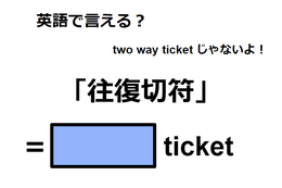 英語で「往復切符」は何て言う？