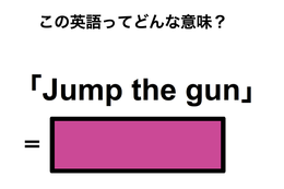 この英語ってどんな意味？「Jump the gun」