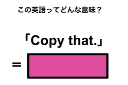 この英語ってどんな意味？「Copy that.」