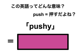 この英語ってどんな意味？「pushy」