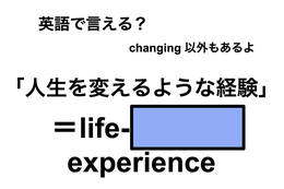 英語で「人生を変えるような経験」は何て言う？