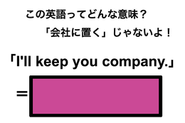 この英語ってどんな意味？「I’ll keep you company.」