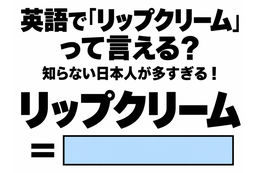英語で「リップクリーム」って言える？知らない日本人が多すぎる！